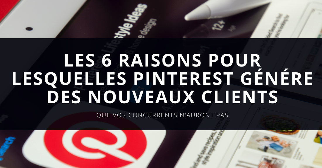 6 raisons insoupçonnées pour lesquelles votre entreprise peut bénéficier de Pinterest pour générer des nouveaux clients