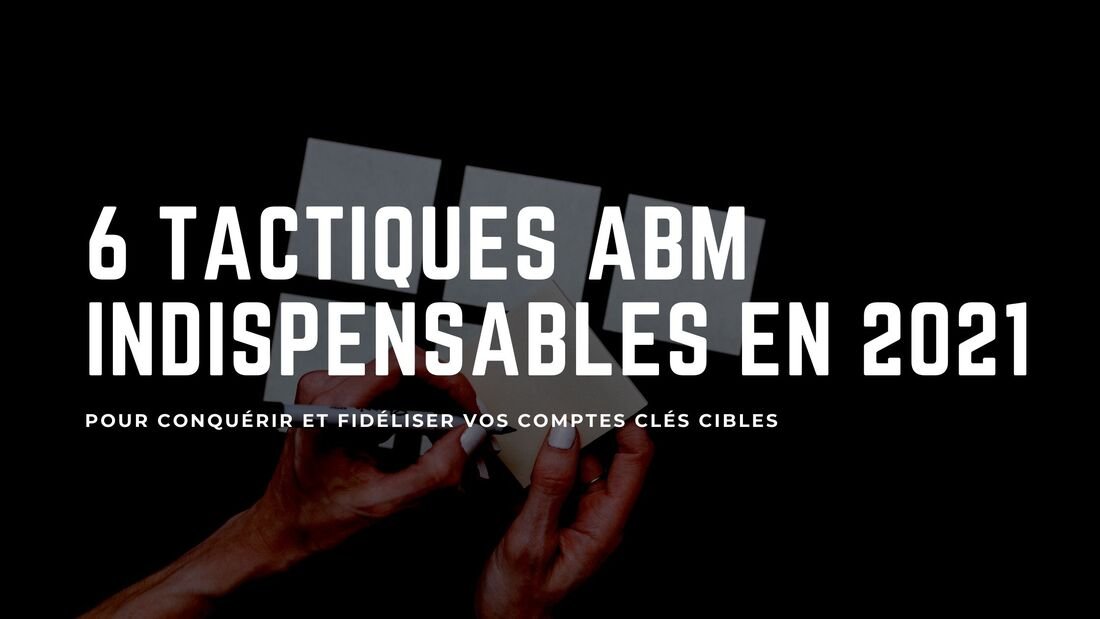 6 tactiques Account Based Marketing indispensables pour faire la différence en 2021