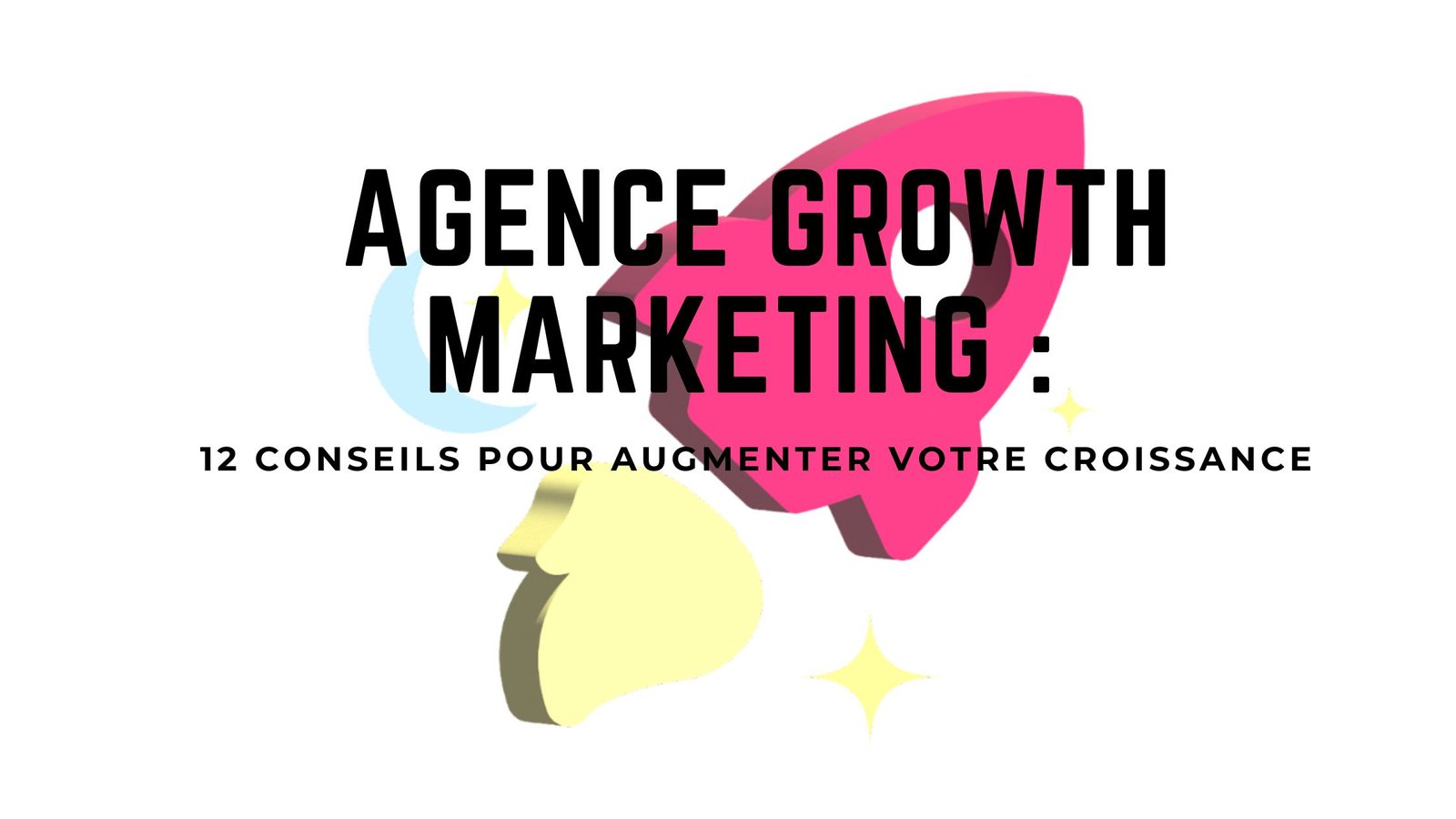 Agence Growth Marketing : Conseils et Astuces pour Augmenter votre Croissance